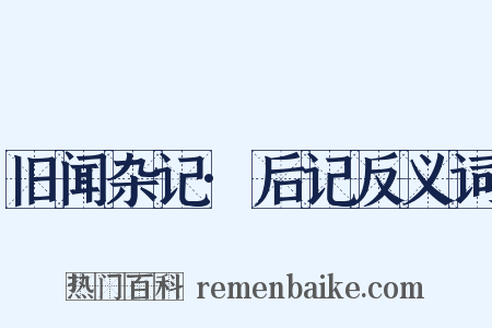 旧闻杂记·后记反义词是什么意思的图片